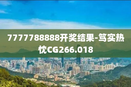 7777788888开奖结果-笃实热忱CG266.018