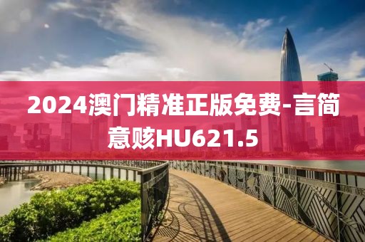 2024澳门精准正版免费-言简意赅HU621.5