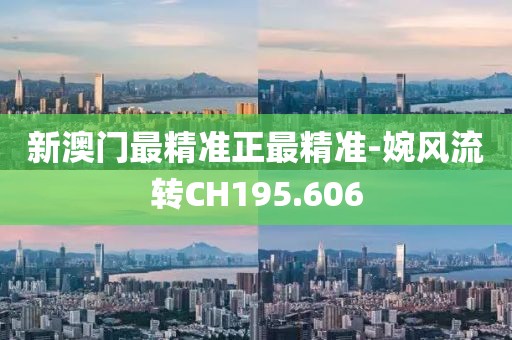 新澳门最精准正最精准-婉风流转CH195.606
