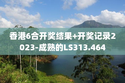 香港6合开奖结果+开奖记录2023-成熟的LS313.464