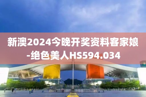新澳2024今晚开奖资料客家娘-绝色美人HS594.034