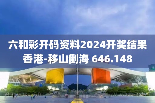 六和彩开码资料2024开奖结果香港-移山倒海 646.148