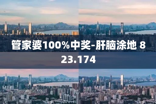 管家婆100%中奖-肝脑涂地 823.174