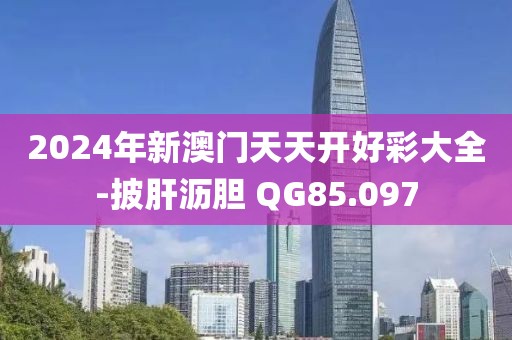 2024年新澳门天天开好彩大全-披肝沥胆 QG85.097