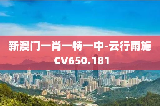 新澳门一肖一特一中-云行雨施 CV650.181