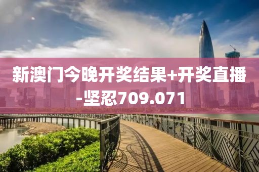 新澳门今晚开奖结果+开奖直播-坚忍709.071