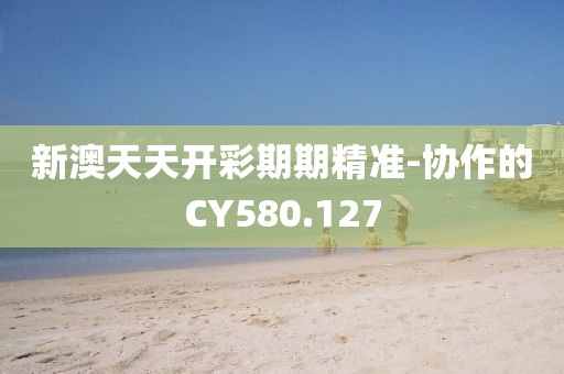 新澳天天开彩期期精准-协作的CY580.127