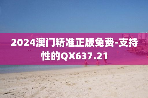 2024澳门精准正版免费-支持性的QX637.21