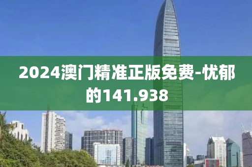 2024澳门精准正版免费-忧郁的141.938