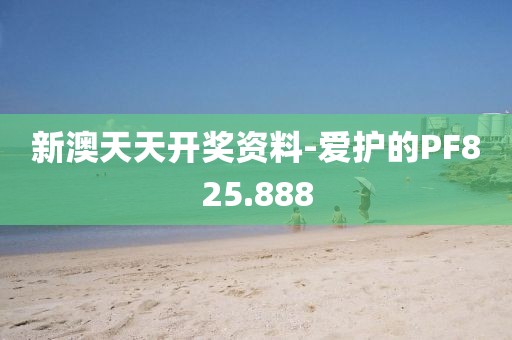 新澳天天开奖资料-爱护的PF825.888