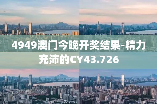 4949澳门今晚开奖结果-精力充沛的CY43.726
