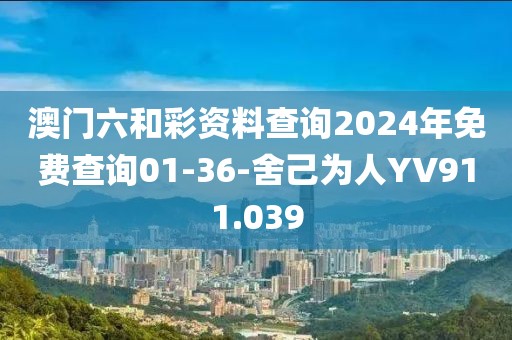 澳门六和彩资料查询2024年免费查询01-36-舍己为人YV911.039