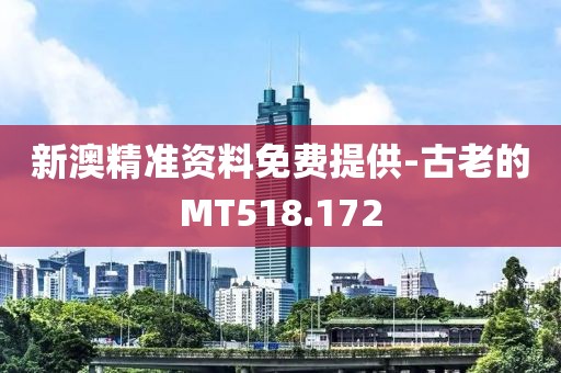 新澳精准资料免费提供-古老的MT518.172