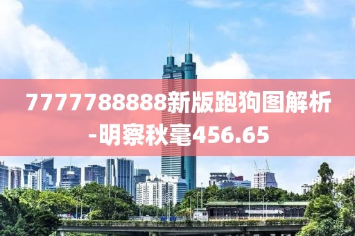 7777788888新版跑狗图解析-明察秋毫456.65