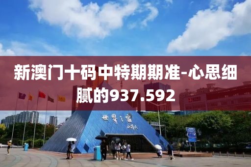 新澳门十码中特期期准-心思细腻的937.592
