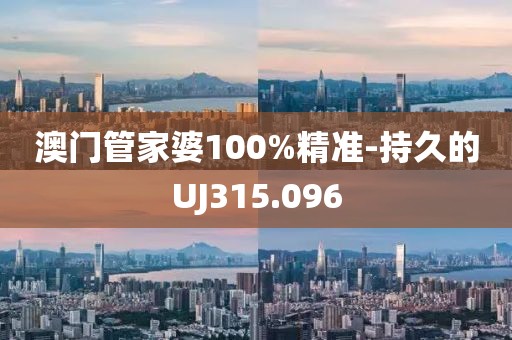 澳门管家婆100%精准-持久的UJ315.096