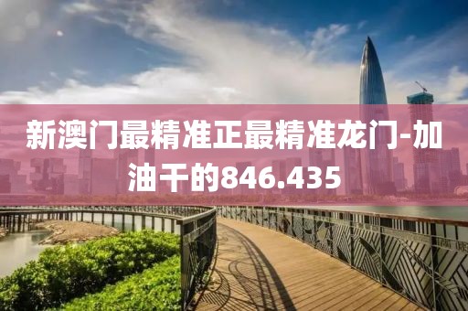 新澳门最精准正最精准龙门-加油干的846.435