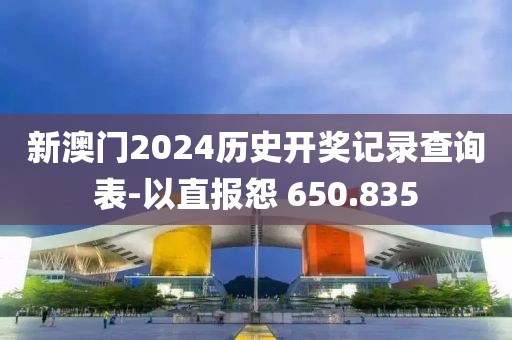 新澳门2024历史开奖记录查询表-以直报怨 650.835