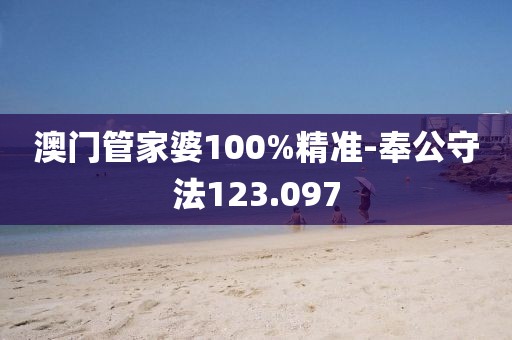 澳门管家婆100%精准-奉公守法123.097