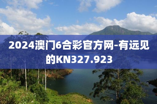 2024澳门6合彩官方网-有远见的KN327.923