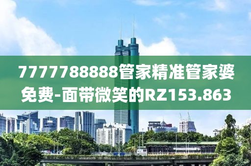 7777788888管家精准管家婆免费-面带微笑的RZ153.863