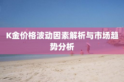 K金价格波动因素解析与市场趋势分析