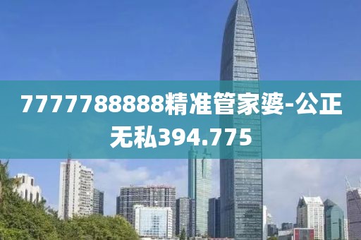 7777788888精准管家婆-公正无私394.775