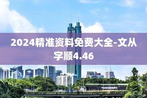 2024精准资料免费大全-文从字顺4.46