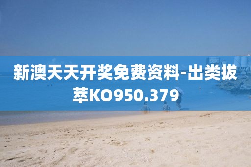 新澳天天开奖免费资料-出类拔萃KO950.379