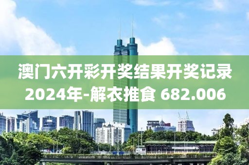 澳门六开彩开奖结果开奖记录2024年-解衣推食 682.006