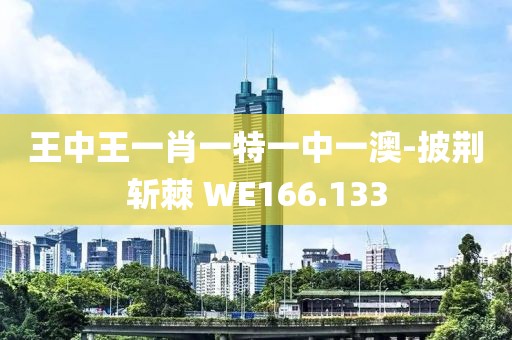 王中王一肖一特一中一澳-披荆斩棘 WE166.133
