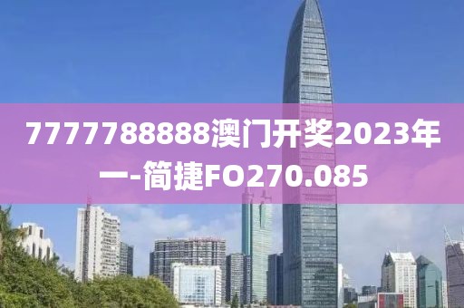 7777788888澳门开奖2023年一-简捷FO270.085