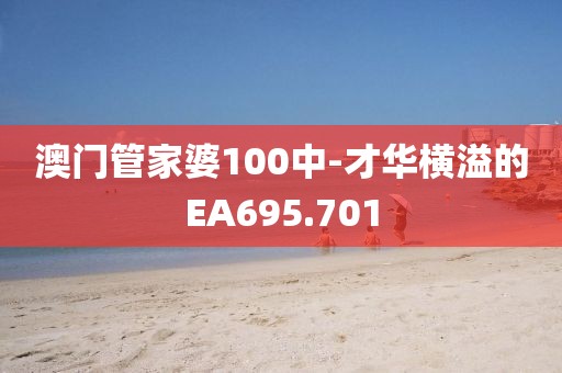 澳门管家婆100中-才华横溢的EA695.701