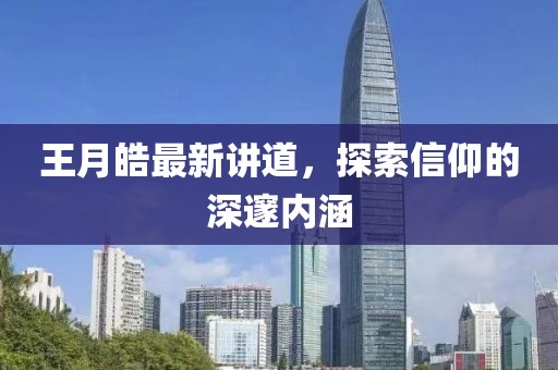 王月皓最新讲道，探索信仰的深邃内涵
