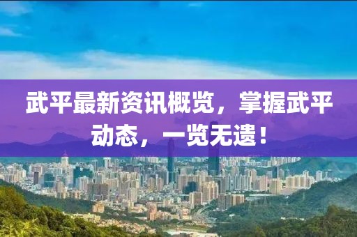 武平最新资讯概览，掌握武平动态，一览无遗！