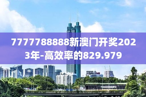 7777788888新澳门开奖2023年-高效率的829.979
