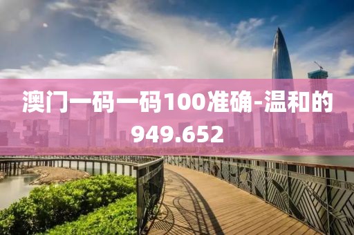 澳门一码一码100准确-温和的949.652