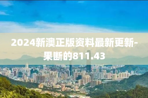 2024新澳正版资料最新更新-果断的811.43