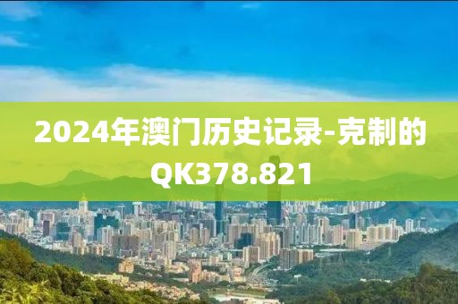 2024年澳门历史记录-克制的QK378.821