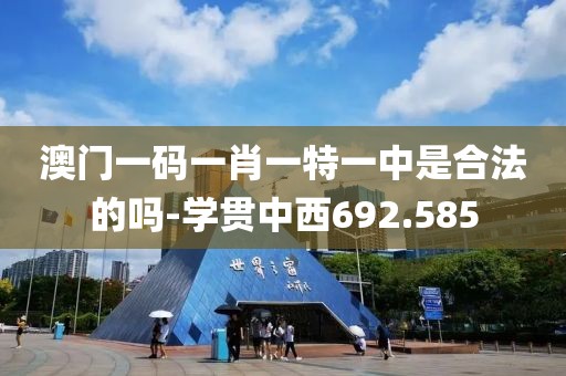 澳门一码一肖一特一中是合法的吗-学贯中西692.585