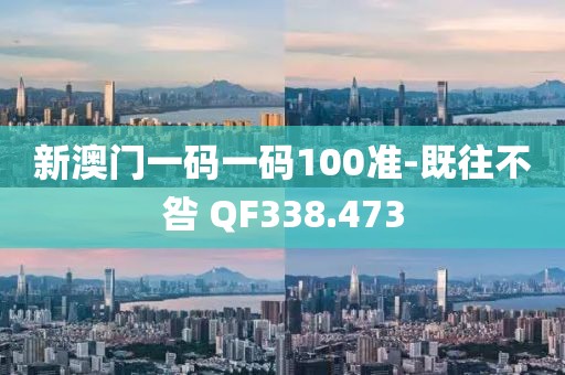 新澳门一码一码100准-既往不咎 QF338.473