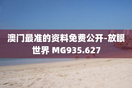 澳门最准的资料免费公开-放眼世界 MG935.627