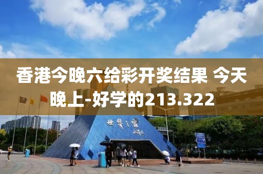 香港今晚六给彩开奖结果 今天晚上-好学的213.322