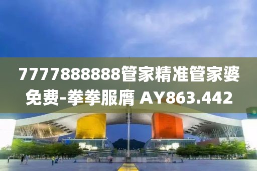 7777888888管家精准管家婆免费-拳拳服膺 AY863.442
