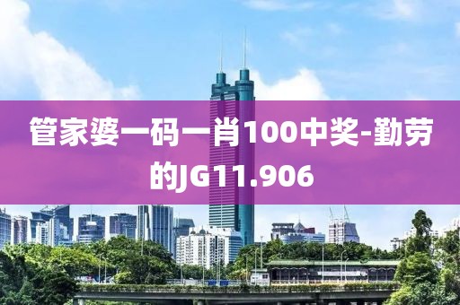 管家婆一码一肖100中奖-勤劳的JG11.906
