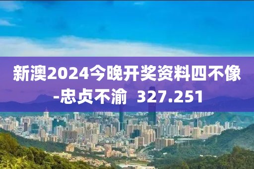 新澳2024今晚开奖资料四不像-忠贞不渝  327.251