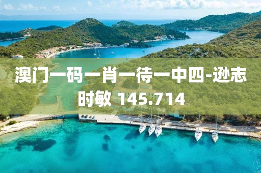 澳门一码一肖一待一中四-逊志时敏 145.714