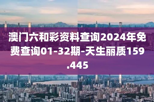 澳门六和彩资料查询2024年免费查询01-32期-天生丽质159.445