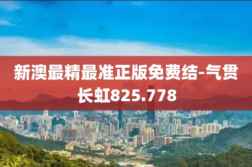 新澳最精最准正版免费结-气贯长虹825.778
