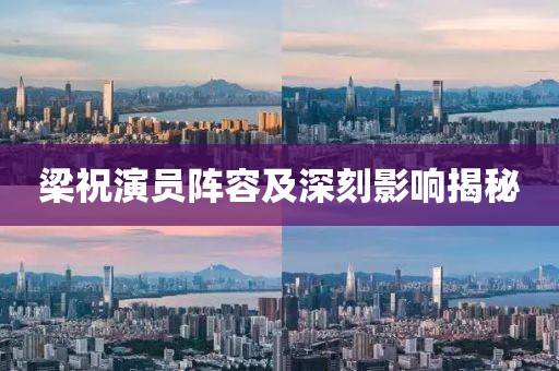 梁祝演员阵容及深刻影响揭秘